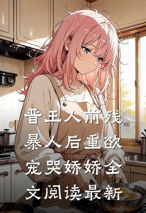 晋王人前残暴人后重欲，宠哭娇娇全文阅读最新
