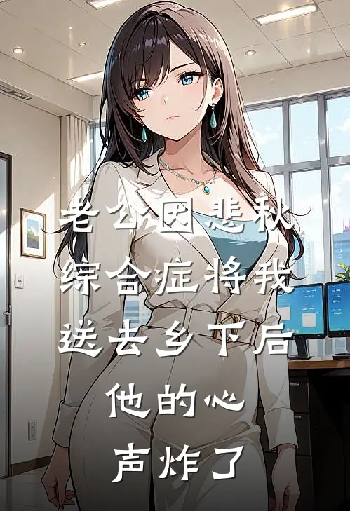 老公因悲秋综合症将我送去乡下后，他的心声炸了