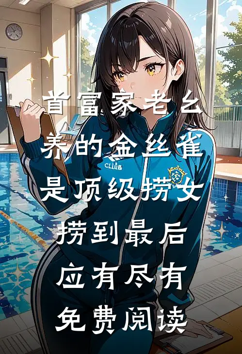 首富家老幺养的金丝雀是顶级捞女，捞到最后应有尽有免费阅读