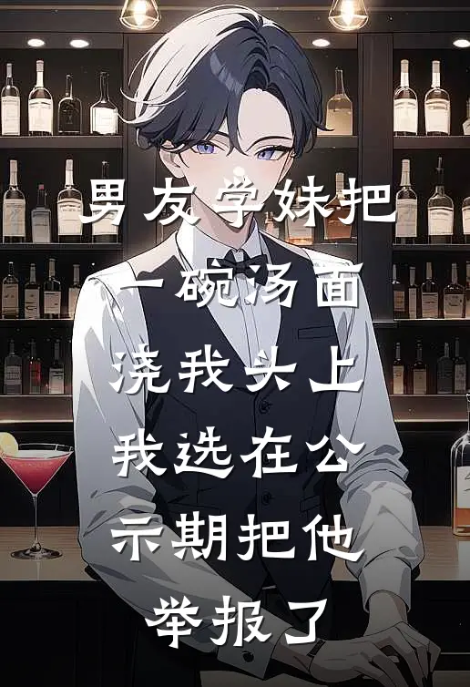 男友学妹把一碗汤面浇我头上，我选在公示期把他举报了