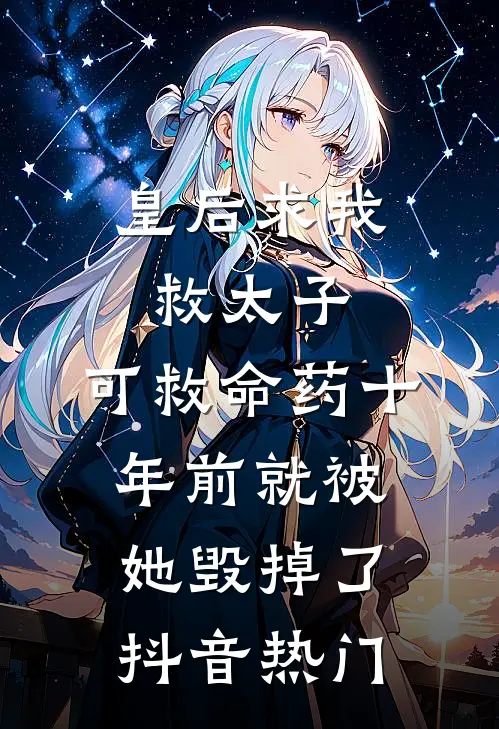 皇后求我救太子，可救命药十年前就被她毁掉了抖音热门