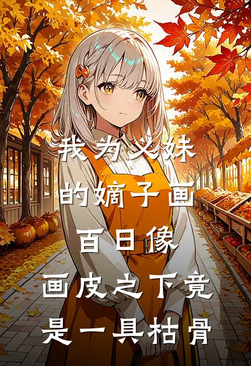 我为义妹的嫡子画百日像，画皮之下竟是一具枯骨