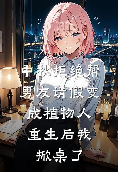 中秋拒绝帮男友请假变成植物人，重生后我掀桌了