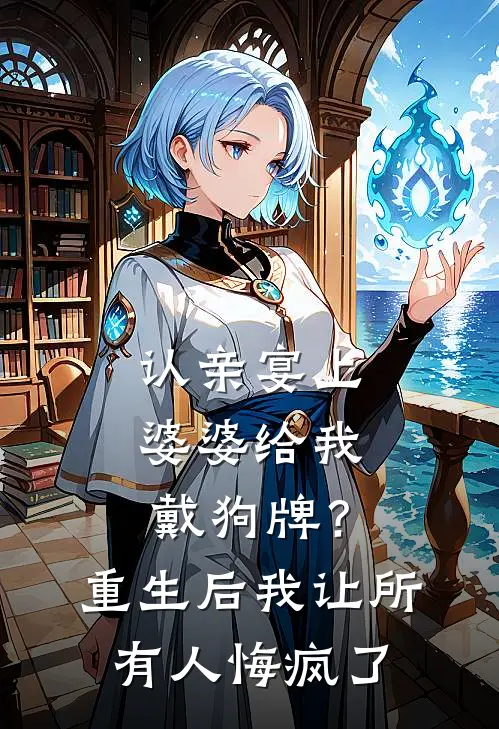 认亲宴上婆婆给我戴狗牌？重生后我让所有人悔疯了