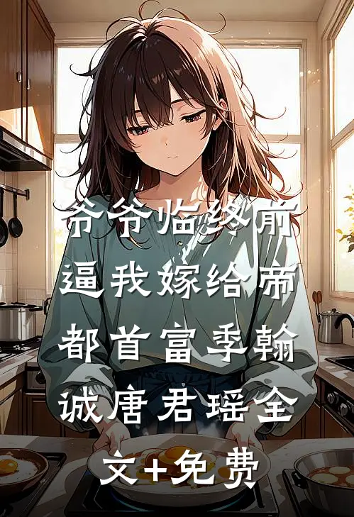 爷爷临终前，逼我嫁给帝都首富季翰诚唐君瑶全文+免费