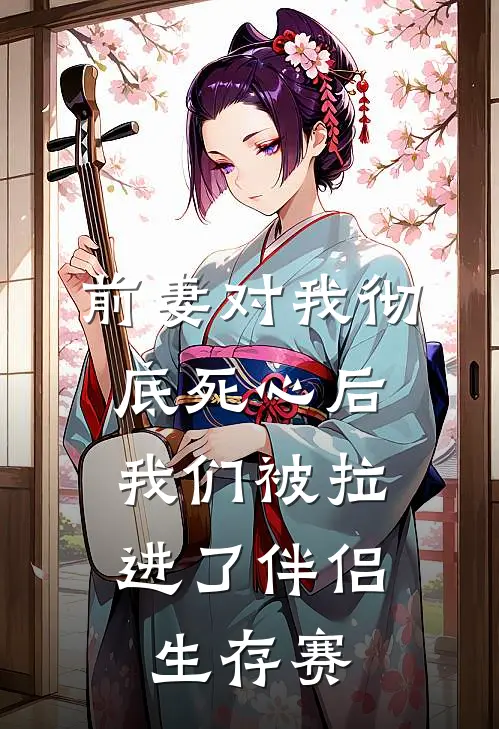 前妻对我彻底死心后，我们被拉进了伴侣生存赛