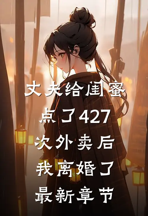 丈夫给闺蜜点了427次外卖后，我离婚了最新章节
