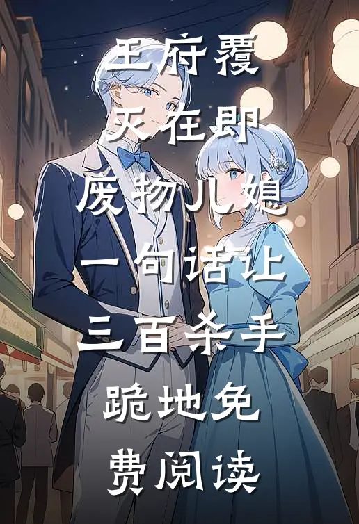 王府覆灭在即，废物儿媳一句话让三百杀手跪地免费阅读