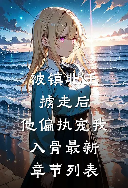 被镇北王掳走后，他偏执宠我入骨最新章节列表