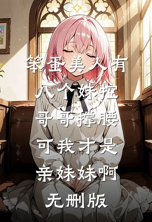 笨蛋美人有八个妹控哥哥撑腰，可我才是亲妹妹啊无删版