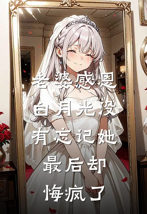 老婆感恩白月光没有忘记她,最后却悔疯了的