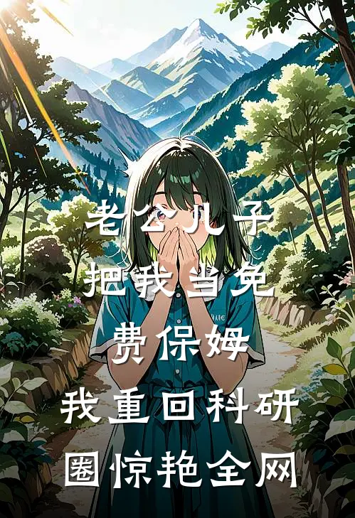 老公儿子把我当免费保姆，我重回科研圈惊艳全网