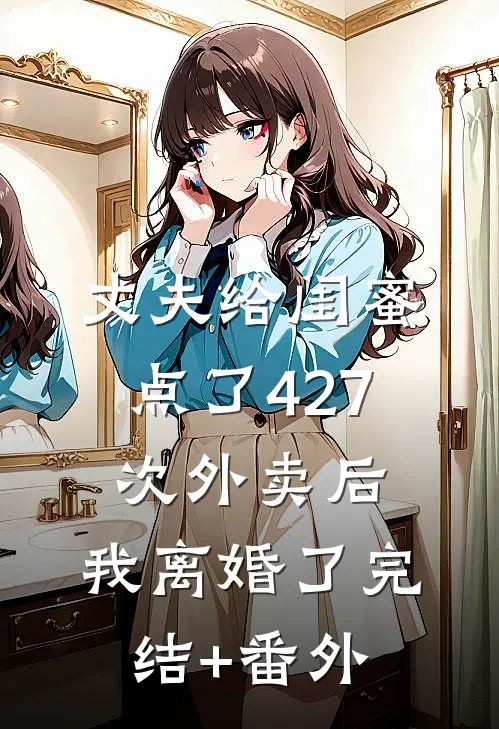 丈夫给闺蜜点了427次外卖后，我离婚了完结+番外