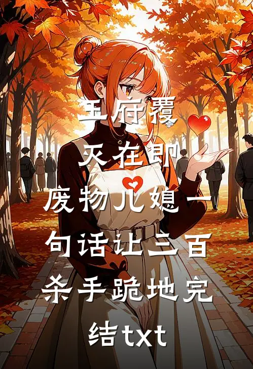 王府覆灭在即，废物儿媳一句话让三百杀手跪地完结txt