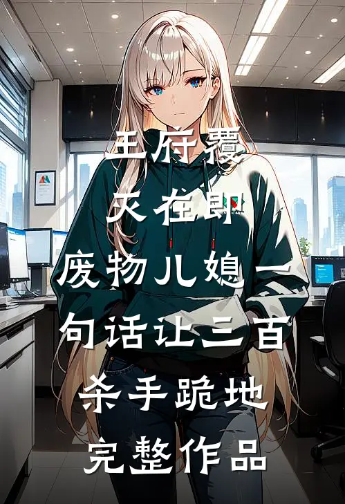 王府覆灭在即，废物儿媳一句话让三百杀手跪地完整作品