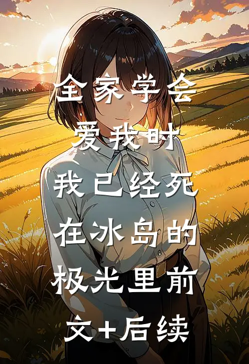 全家学会爱我时，我已经死在冰岛的极光里前文+后续