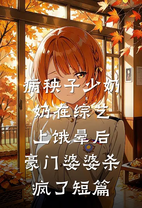 病秧子少奶奶在综艺上饿晕后，豪门婆婆杀疯了短篇