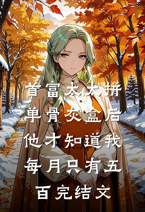首富太太拼单骨灰盒后，他才知道我每月只有五百完结文