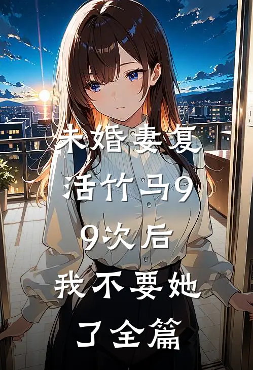 未婚妻复活竹马99次后，我不要她了全篇