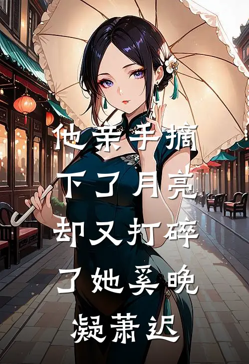 他亲手摘下了月亮，却又打碎了她奚晚凝萧迟