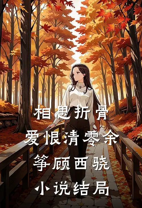 相思折骨，爱恨清零余筝顾西骁小说结局