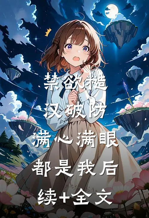 禁欲糙汉破防，满心满眼都是我后续+全文