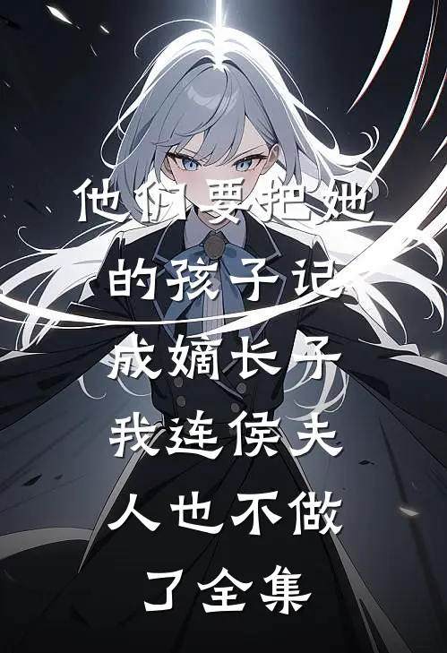 他们要把她的孩子记成嫡长子，我连侯夫人也不做了全集