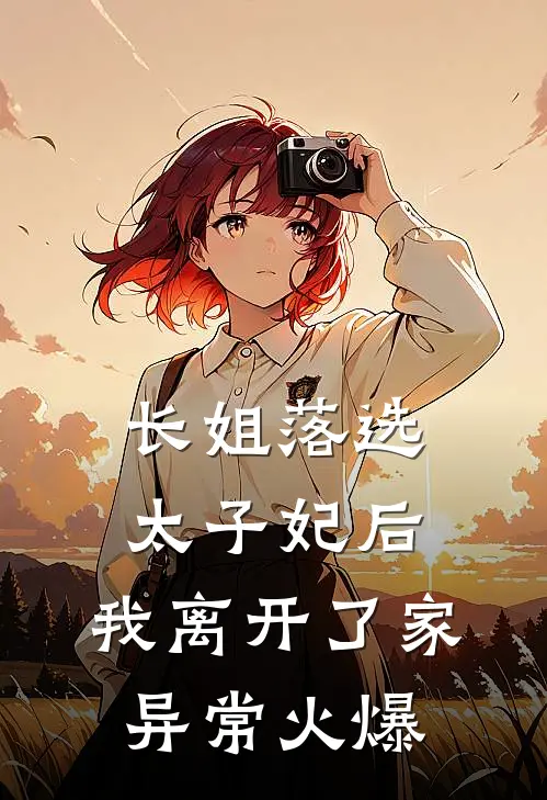 长姐落选太子妃后，我离开了家异常火爆