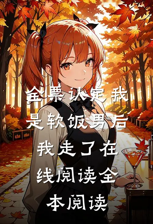 全票认定我是软饭男后，我走了在线阅读全本阅读