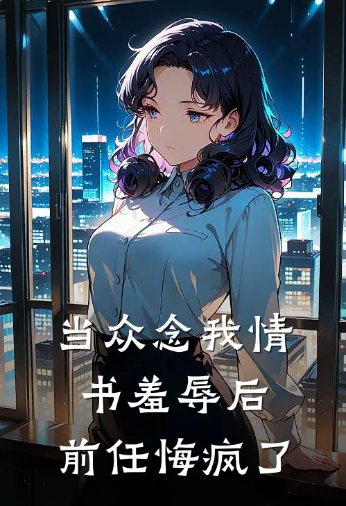 当众念我情书羞辱后，前任悔疯了
