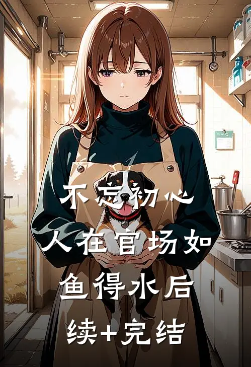 不忘初心，人在官场如鱼得水后续+完结