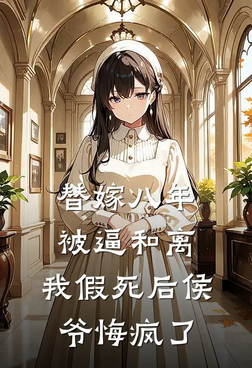 替嫁八年被逼和离，我假死后侯爷悔疯了