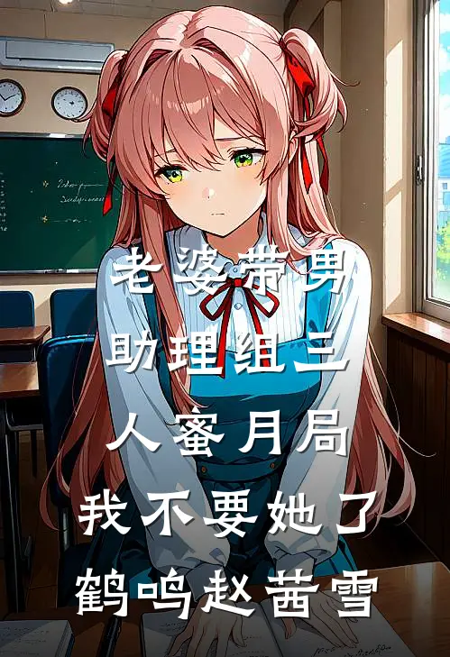 老婆带男助理组三人蜜月局，我不要她了鹤鸣赵茜雪