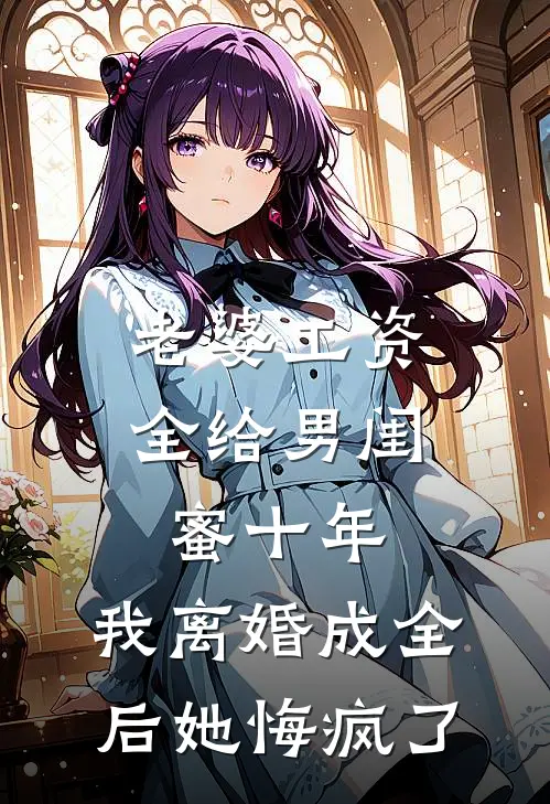 老婆工资全给男闺蜜十年，我离婚成全后她悔疯了