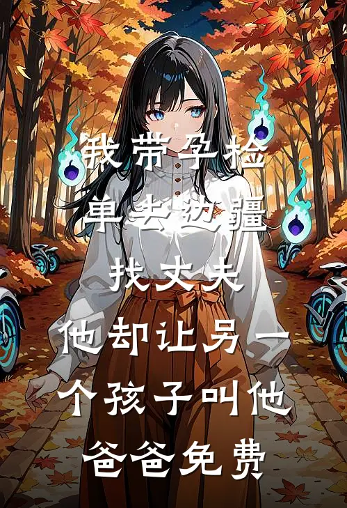 我带孕检单去边疆找丈夫，他却让另一个孩子叫他爸爸免费