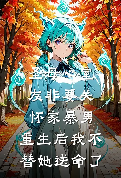 圣母心室友非要关怀家暴男，重生后我不替她送命了