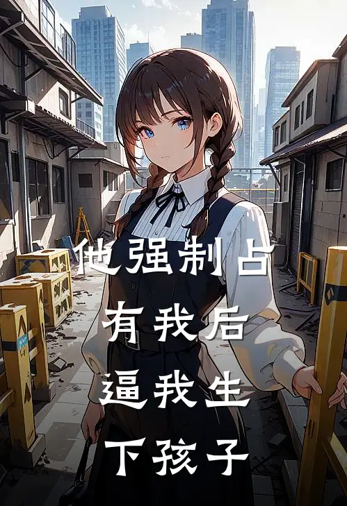 他强制占有我后，逼我生下孩子