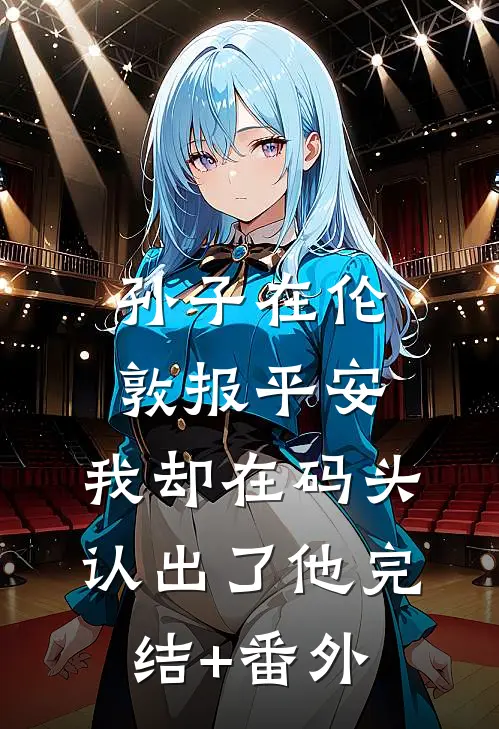 孙子在伦敦报平安，我却在码头认出了他完结+番外