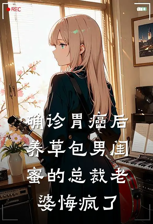 确诊胃癌后，养草包男闺蜜的总裁老婆悔疯了