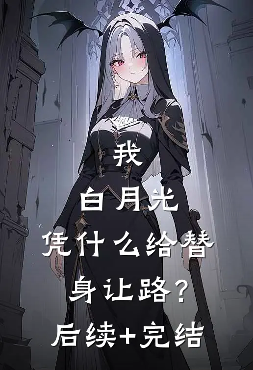 我，白月光，凭什么给替身让路？后续+完结
