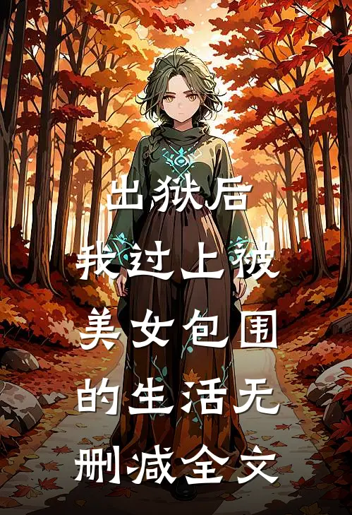 出狱后,我过上被美女包围的生活无删减全文在线阅读