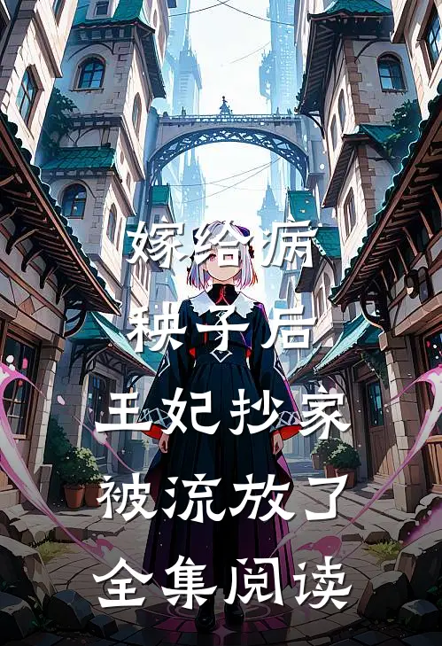嫁给病秧子后,王妃抄家被流放了全集阅读