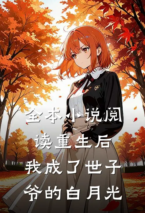 全本阅读重生后,我成了世子爷的白月光免费阅读