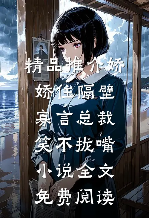 精品推介娇娇住隔壁,寡言总裁笑不拢嘴小说全文免费阅读