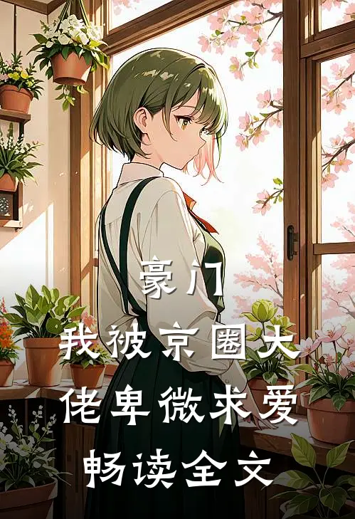 豪门：我被京圈大佬卑微求爱畅读全文