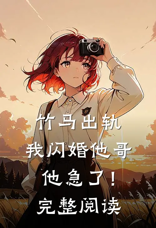 竹马出轨,我闪婚他哥,他急了!完整阅读全文