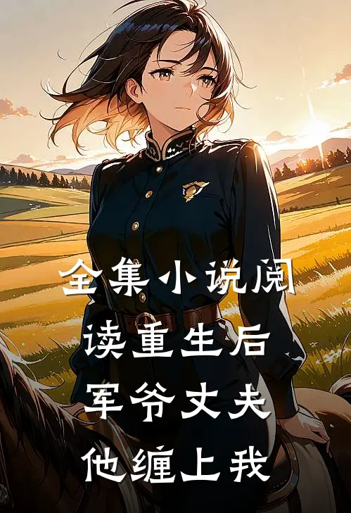 全集阅读重生后,军爷丈夫他缠上我免费阅读