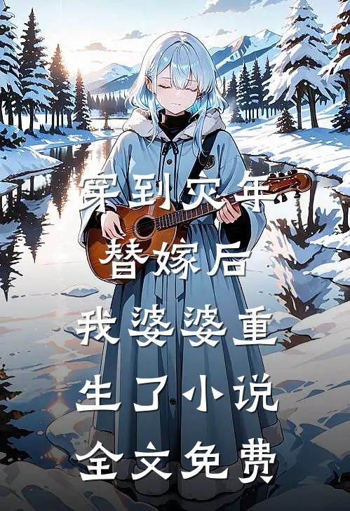 穿到灾年替嫁后,我婆婆重生了全文免费
