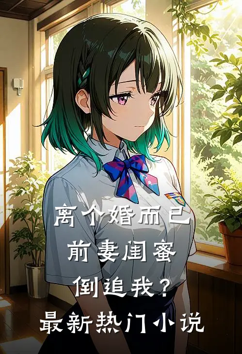 离个婚而已,前妻闺蜜倒追我?最新热门免费阅读