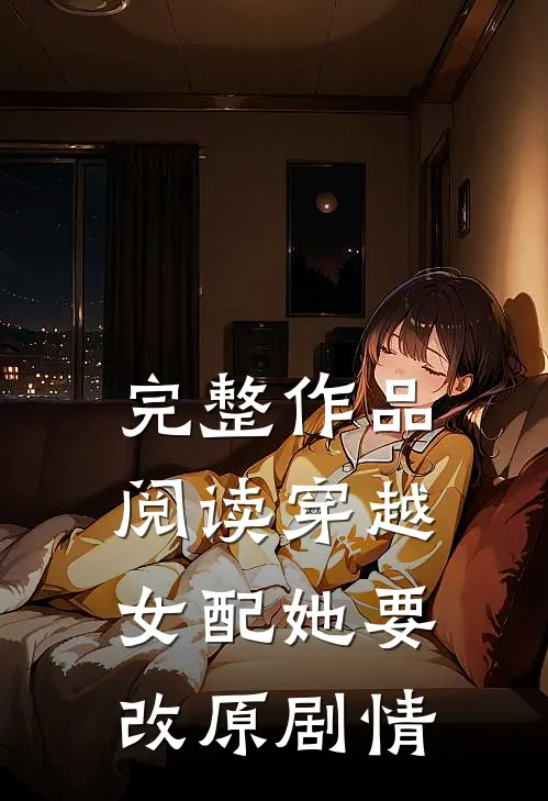 完整作品阅读穿越女配她要改原剧情的